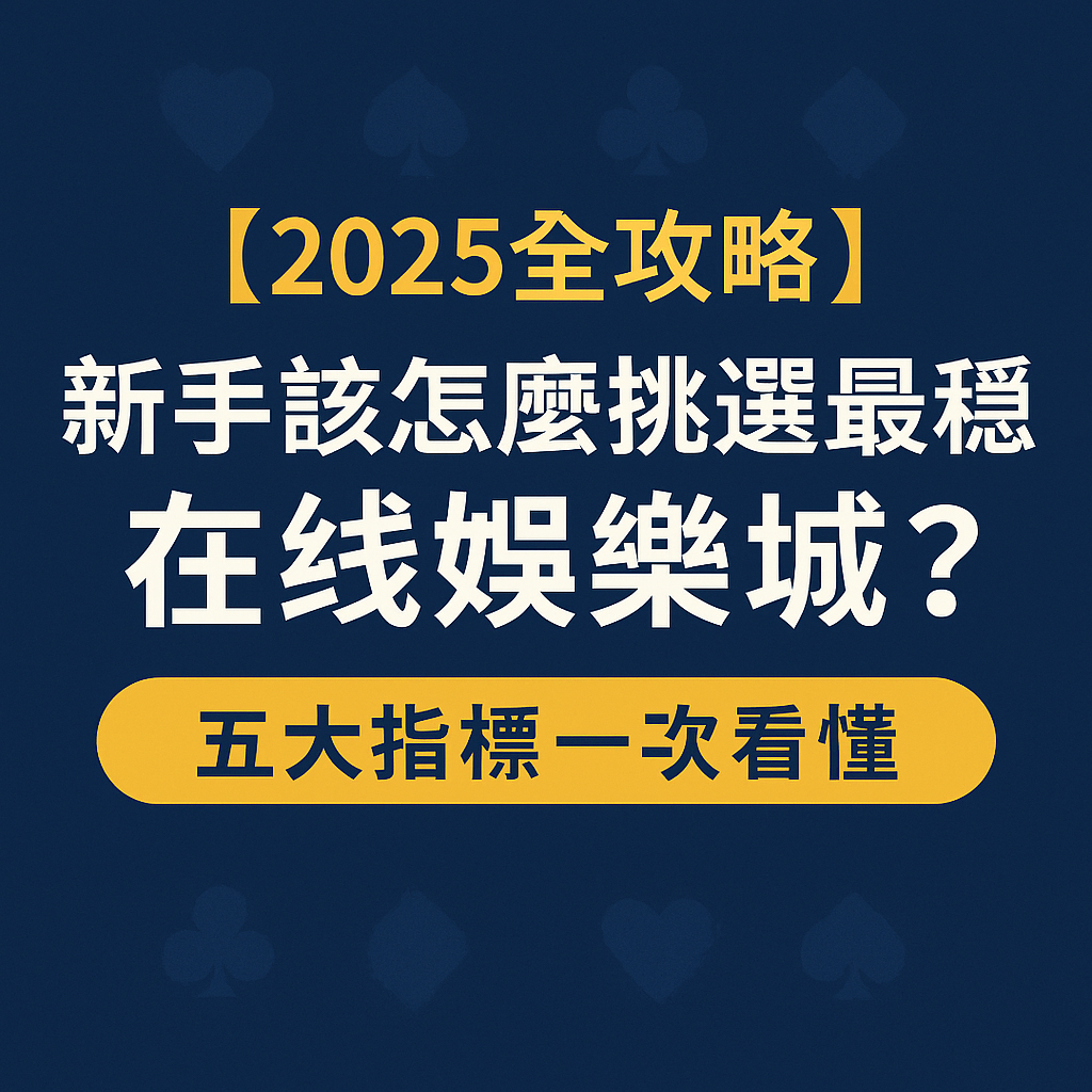 【2025全攻略】新手該怎麼挑選最穩的在線娛樂城？五大指標一次看懂